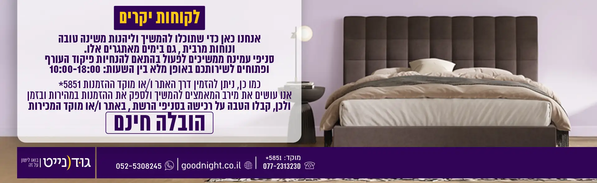 אנחנו כאן כדי שתוכלו להמשיך וליהנות משינה טובה ונוחות מרבית , גם בימים מאתגרים אלו. סניפי עמינח ממשיכים לפעול בהתאם להנחיות פיקוד העורף ופתוחים לשירותכם באופן מלא בין השעות : 10:00-18:00 כמו כן, ניתן להזמין דרך האתר ו/או מוקד ההזמנות *3532 אנו עושים את מירב המאמצים להמשיך ולספק את ההזמנות במהירות ובזמן ולכן, קבלו הטבה על רכישה בסניפי הרשת , באתר ו/או מוקד המכירות הובלה חינם